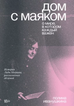 Дом с маяком: о мире, в котором каждый важен. История Лиды Мониава, рассказанная ей самой, Полина Иванушкина