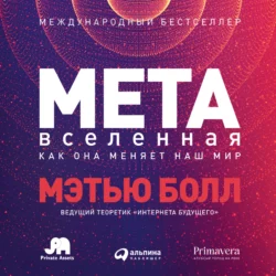 Метавселенная. Как она меняет наш мир, Мэтью Болл