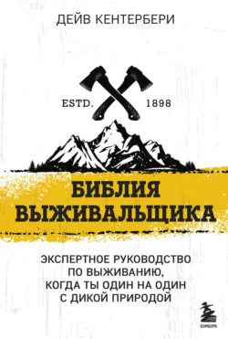 Библия выживальщика. Экспертное руководство по выживанию, когда ты один на один с природой, Дейв Кентербери