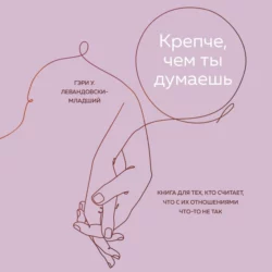 Крепче, чем ты думаешь. Книга для тех, кто считает, что с их отношениями что-то не так, Гэри У. Левандовски-младший