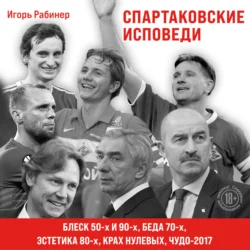 Спартаковские исповеди. Блеск 50-х и 90-х, эстетика 80-х, крах нулевых, чудо-2017, Игорь Рабинер