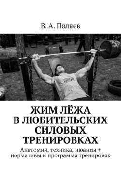 Жим лёжа в любительских силовых тренировках. Анатомия, техника, нюансы + нормативы и программа тренировок, В. Поляев