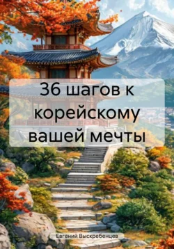 36 шагов к корейскому вашей мечты, Евгений Выскребенцев