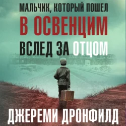 Мальчик, который пошел в Освенцим вслед за отцом. Реальная история, Джереми Дронфилд