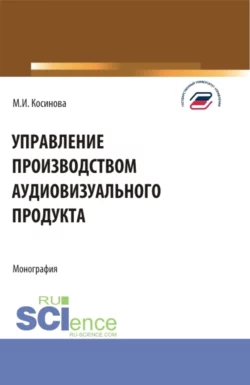 Управление производством аудиовизуального продукта. (Аспирантура, Бакалавриат, Магистратура). Монография., Марина Косинова