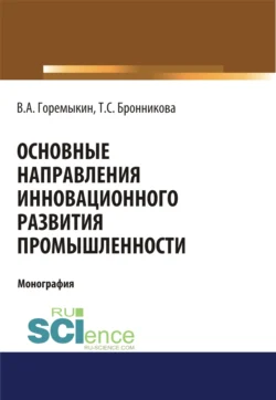 Основные направления инновационного развития промышленности. (Бакалавриат  Магистратура  Специалитет). Монография. Тамара Бронникова и Виктор Горемыкин