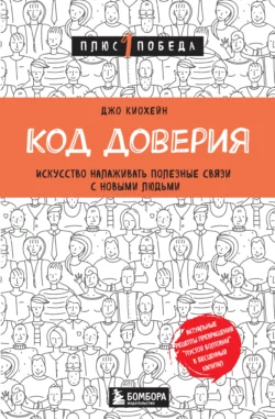 Код доверия. Искусство налаживать полезные связи с новыми людьми, Джо Киохейн