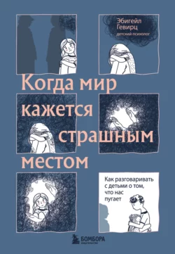 Когда мир кажется страшным местом. Как разговаривать с детьми о том, что нас пугает, Эбигейл Гевирц