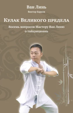 Кулак Великого предела. Восемь вопросов Мастеру Ван Линю о тайцзицюань, Ван Линь