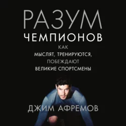 Разум чемпионов. Как мыслят, тренируются, побеждают великие спортсмены, Джим Афремов