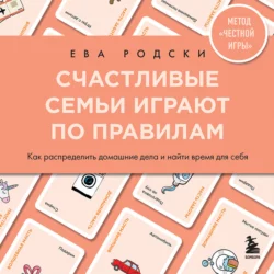 Счастливые семьи играют по правилам. Как распределить домашние дела и найти время для себя, Ева Родски