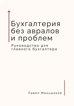 Бухгалтерия без авралов и проблем. Руководство для главного бухгалтера, Павел Меньшиков