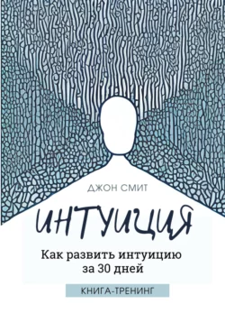 Интуиция. Как развить интуицию за 30 дней. Книга-тренинг, Джон Смит