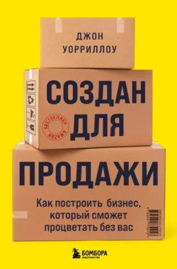 Создан для продажи. Как построить бизнес  который сможет процветать без вас Джон Уорриллоу