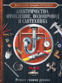 Большая энциклопедия. Электричество, отопление, водопровод и сантехника. Ремонт своими руками, Владимир Жабцев