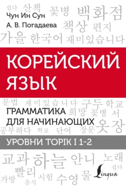 Корейский язык. Грамматика для начинающих. Уровни TOPIK I 1-2 Анастасия Погадаева и Чун Сун