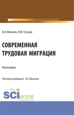 Современная трудовая миграция. (Аспирантура, Магистратура). Монография., Анатолий Моисеев