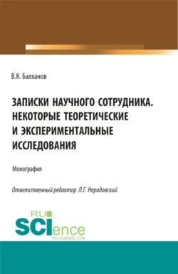 Записки научного сотрудника некоторые теоретические и экспериментальные исследования. (Аспирантура, Бакалавриат, Магистратура, Специалитет). Монография., Василий Балханов