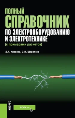 Полный справочник по электрооборудованию и электротехнике (с примерами расчетов). (Бакалавриат, Специалитет). Справочное издание., Эльвира Киреева