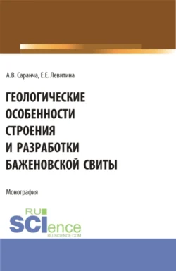 Геологические особенности строения и разработки Баженовской свиты. (Аспирантура, Бакалавриат, Магистратура). Монография., Екатерина Левитина