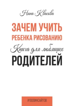 Зачем учить ребенка рисованию. Книга для любящих родителей, Нина Квасова