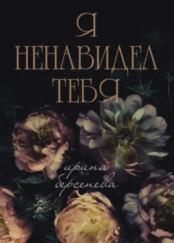 Я ненавидел тебя…, Ирина Берсенёва