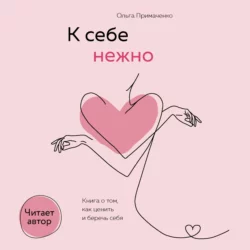 К себе нежно. Книга о том  как ценить и беречь себя Ольга Примаченко