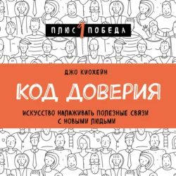 Код доверия. Искусство налаживать полезные связи с новыми людьми, Джо Киохейн