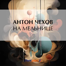 На мельнице, Антон Чехов