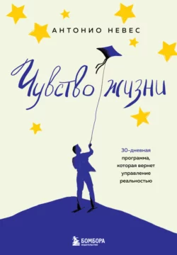 Чувство жизни. 30-дневная программа, которая вернет управление реальностью, Антонио Невес