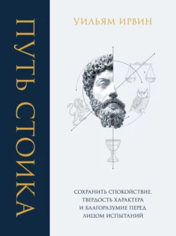 Путь стоика. Сохранить спокойствие, твердость характера и благоразумие перед лицом испытаний, Уильям Ирвин