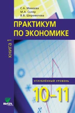 Практикум по экономике. Углублённый уровень. Книга 1 Светлана Михеева и Моисей Скляр