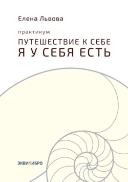 Практикум «Путешествие к себе. Я у себя есть». Точка отсчёта, с которой начинается совсем другая жизнь, Елена Львова