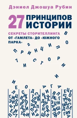 27 принципов истории. Секреты сторителлинга от «Гамлета» до «Южного парка», Дэниел Джошуа Рубин