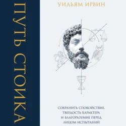 Путь стоика. Сохранить спокойствие  твердость характера и благоразумие перед лицом испытаний Уильям Ирвин