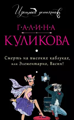 Смерть на высоких каблуках, или Элементарно, Васин! (сборник), Галина Куликова