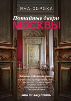 Потайные двери Москвы. Старинные особняки и их истории. Почему князь украл бриллианты жены, для чего крепостным актерам секретная лестница, какой дворец ненавидела Екатерина Вторая, Яна Сорока