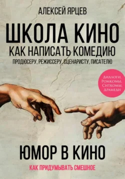 Юмор в кино. Школа кино. Как написать комедию. Продюсеру, режиссеру, сценаристу, писателю. Как придумывать смешное. Диалоги, ромкомы, ситкомы, драмеди, Алексей Ярцев