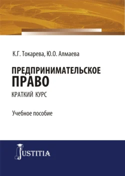 Предпринимательское право (краткий курс). (Бакалавриат  Специалитет). Учебное пособие. Кристина Токарева и Юлия Алмаева