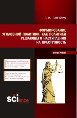 Формирование уголовной политики как политики решающего наступления на преступность. (Магистратура). Монография., Павел Панченко