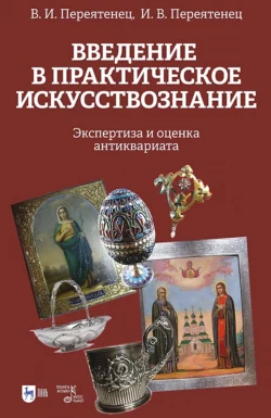 Введение в практическое искусствознание. Экспертиза и оценка антиквариата.Учебное пособие, Вера Переятенец