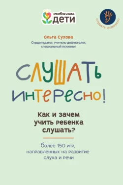 Слушать интересно! Как и зачем учить ребенка слушать? Более 150 игр, направленных на развитие слуха и речи, Ольга Сухова