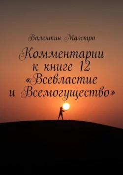 Комментарии к книге 12 «Всевластие и Всемогущество», Валентин Маэстро