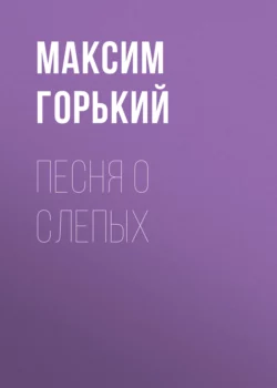 Песня о слепых, Максим Горький