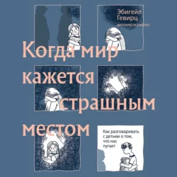 Когда мир кажется страшным местом. Как разговаривать с детьми о том, что нас пугает, Эбигейл Гевирц