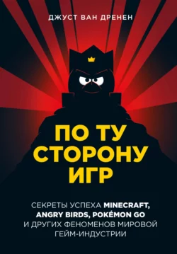 По ту сторону игр. Принципы успеха Minecraft, Angry Birds, Pokémon GO и других феноменов мировой гейминдустрии, Джуст ван Дренен