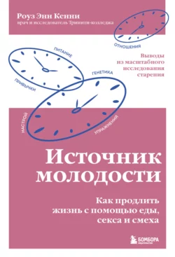 Источник молодости. Как продлить жизнь с помощью еды, секса и смеха. Выводы из масштабного исследования старения, Роуз Энн Кенни