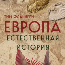 Европа. Естественная история. От возникновения до настоящего и немного дальше Тим Фланнери