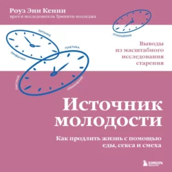 Источник молодости. Как продлить жизнь с помощью еды, секса и смеха. Выводы из масштабного исследования старения, Роуз Энн Кенни