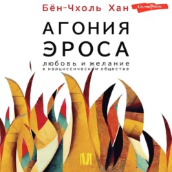 Агония эроса. Любовь и желание в нарциссическом обществе Хан Бён-Чхоль